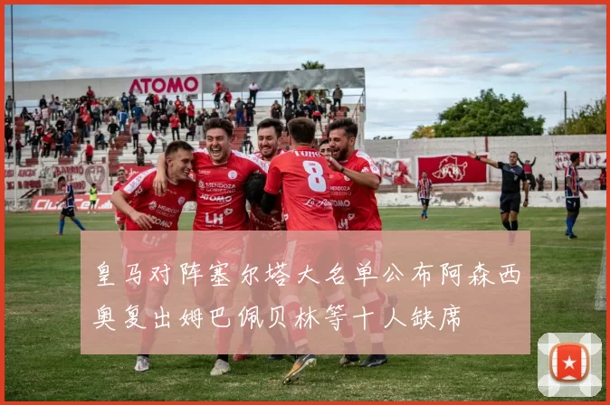 皇马对阵塞尔塔大名单公布阿森西奥复出姆巴佩贝林等十人缺席