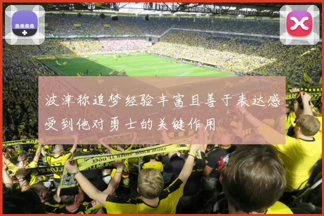 波津称追梦经验丰富且善于表达感受到他对勇士的关键作用