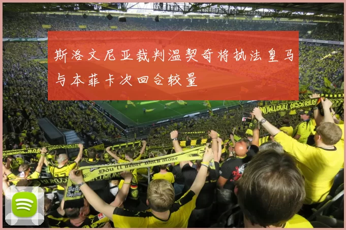 斯洛文尼亚裁判温契奇将执法皇马与本菲卡次回合较量