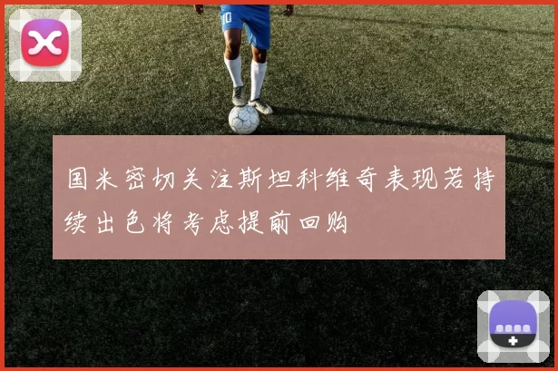 国米密切关注斯坦科维奇表现若持续出色将考虑提前回购