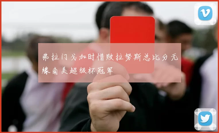 弗拉门戈加时惜败拉努斯总比分无缘南美超级杯冠军
