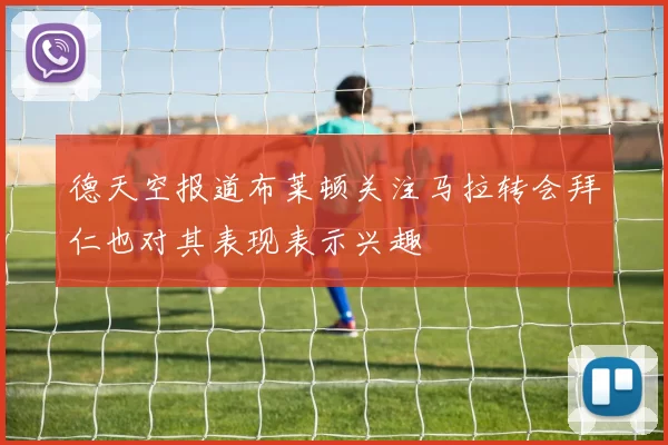德天空报道布莱顿关注马拉转会拜仁也对其表现表示兴趣