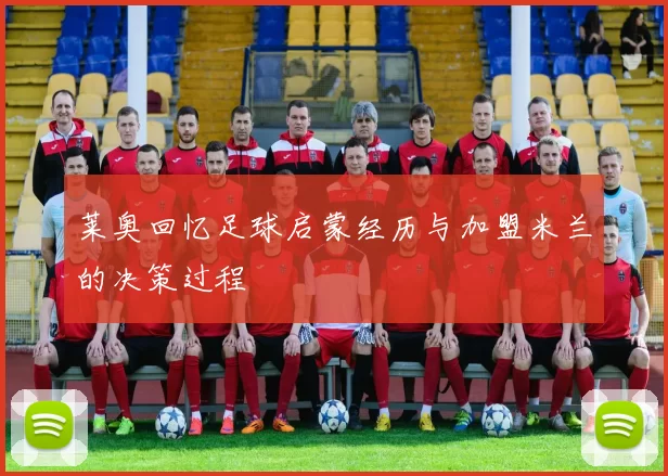 莱奥回忆足球启蒙经历与加盟米兰的决策过程