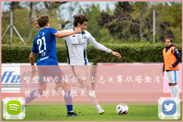 哈登助力骑士冲击总决赛双塔激活将成球队制胜关键