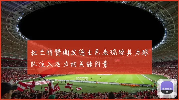 杜兰特赞谢泼德出色表现称其为球队注入活力的关键因素