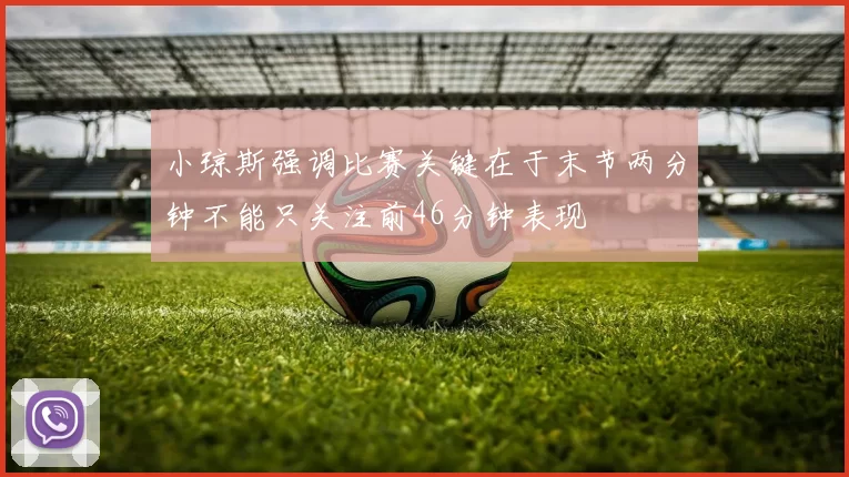 小琼斯强调比赛关键在于末节两分钟不能只关注前46分钟表现