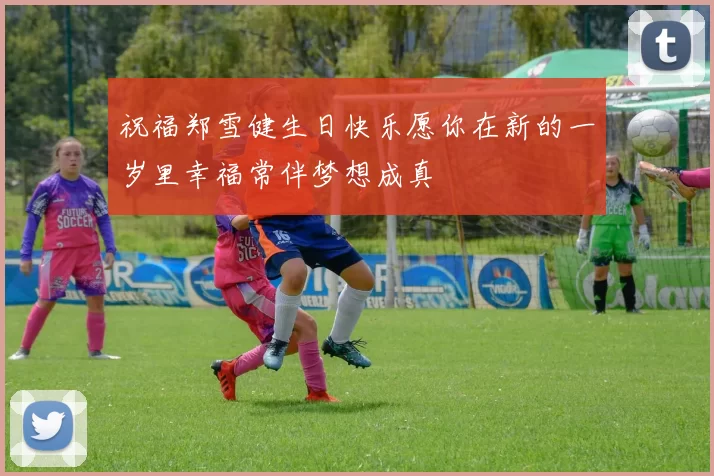 祝福郑雪健生日快乐愿你在新的一岁里幸福常伴梦想成真