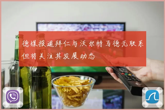 德媒报道拜仁与沃尔特马德无联系但将关注其发展动态