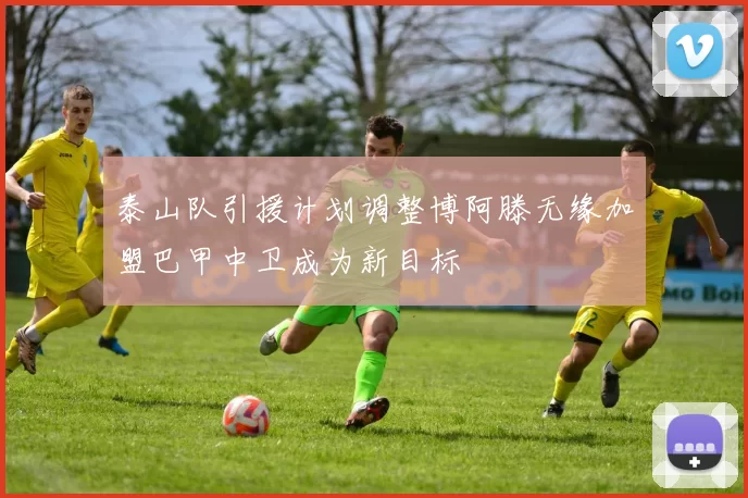 泰山队引援计划调整博阿滕无缘加盟巴甲中卫成为新目标